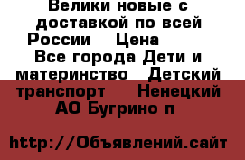 Велики новые с доставкой по всей России  › Цена ­ 700 - Все города Дети и материнство » Детский транспорт   . Ненецкий АО,Бугрино п.